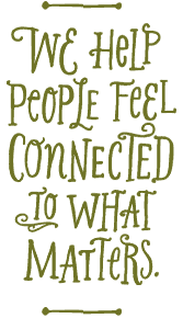 We help people feel connected to what matters.